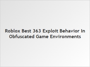 Best Roblox 363 Exploit Behavior in Obfuscated Games